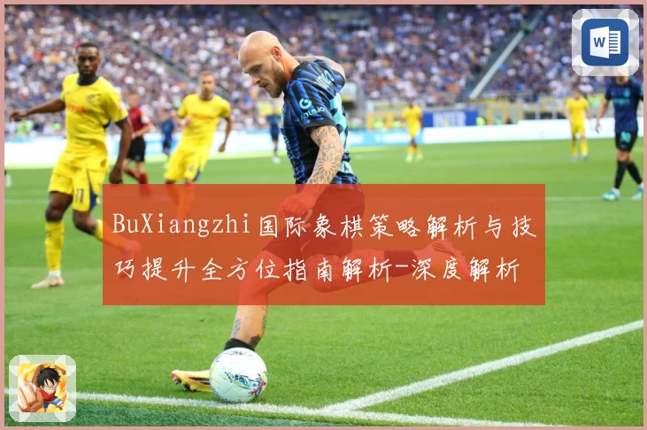 BuXiangzhi国际象棋策略解析与技巧提升全方位指南解析-深度解析