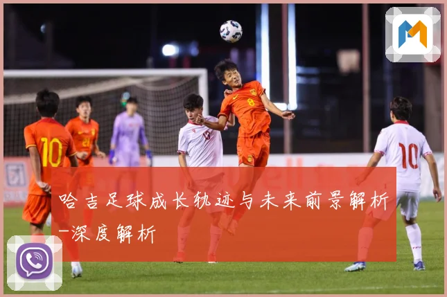 哈吉足球成长轨迹与未来前景解析-深度解析