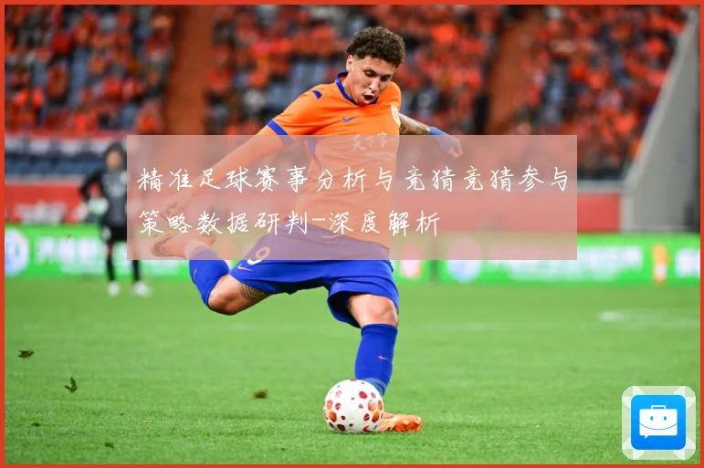 精准足球赛事分析与竞猜竞猜参与策略数据研判-深度解析