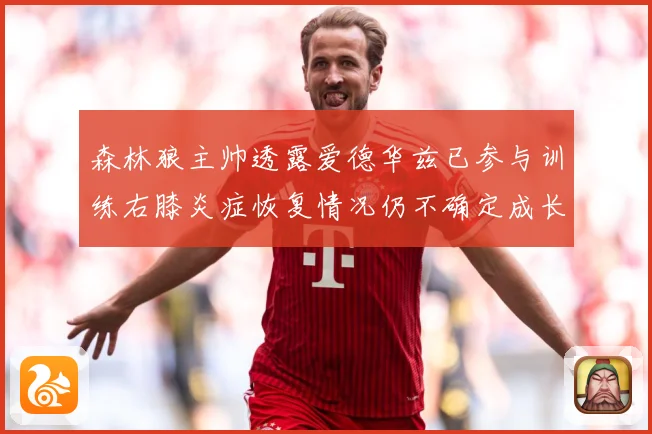 森林狼主帅透露爱德华兹已参与训练右膝炎症恢复情况仍不确定成长观察-深度解析