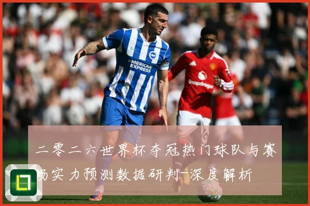 二零二六世界杯夺冠热门球队与赛场实力预测数据研判-深度解析