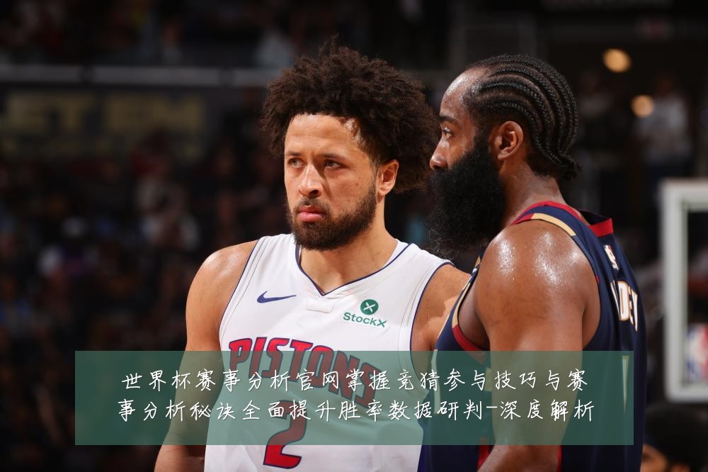世界杯赛事分析官网掌握竞猜参与技巧与赛事分析秘诀全面提升胜率数据研判-深度解析