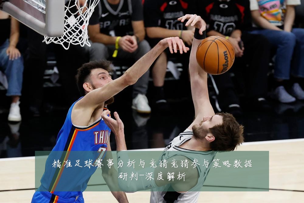 精准足球赛事分析与竞猜竞猜参与策略数据研判-深度解析