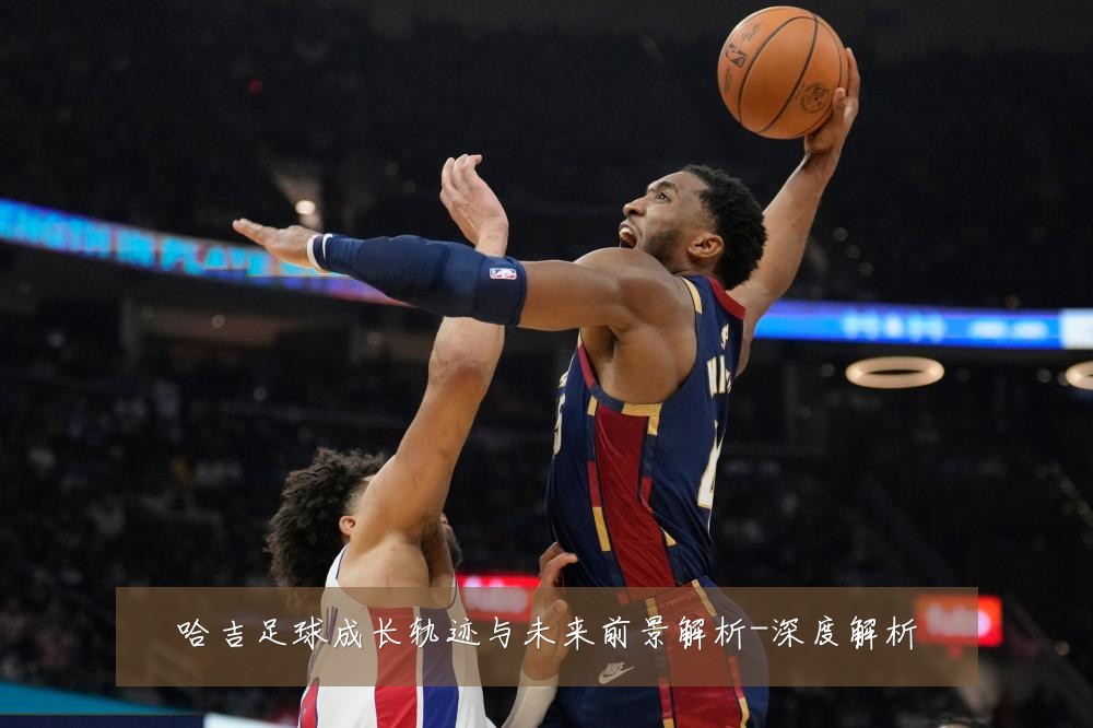 哈吉足球成长轨迹与未来前景解析-深度解析